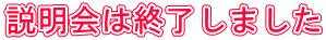 説明会は終了しました